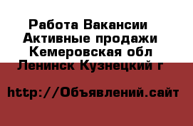 Работа Вакансии - Активные продажи. Кемеровская обл.,Ленинск-Кузнецкий г.